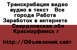 Транскрибация видео/аудио в текст - Все города Работа » Заработок в интернете   . Свердловская обл.,Красноуфимск г.